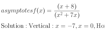 The asymptotes of f(x)=((x+8))/((x^2+7x)) is Vertical: x=-7,x=0,Horizontal: y=0